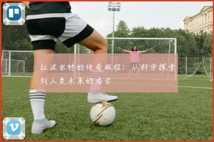 拉波尔特的传奇旅程：从科学探索到人类未来的启示