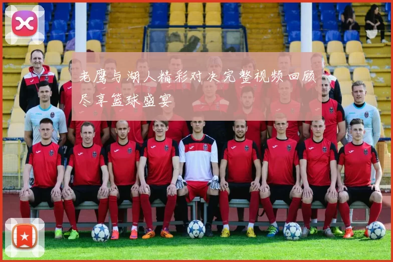 老鹰与湖人精彩对决完整视频回顾尽享篮球盛宴