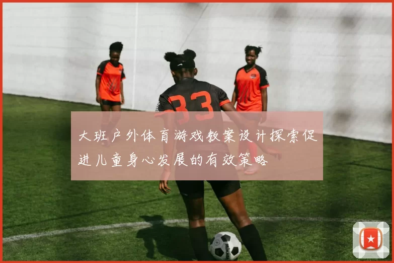 大班户外体育游戏教案设计探索促进儿童身心发展的有效策略