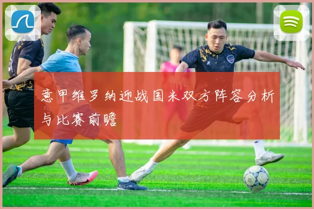 意甲维罗纳迎战国米双方阵容分析与比赛前瞻