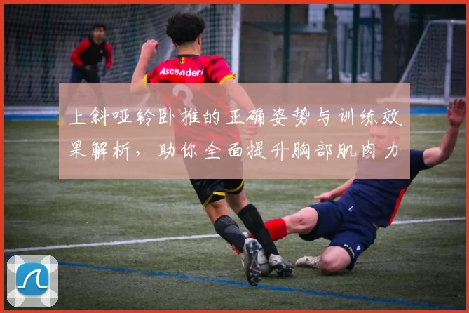 上斜哑铃卧推的正确姿势与训练效果解析，助你全面提升胸部肌肉力量