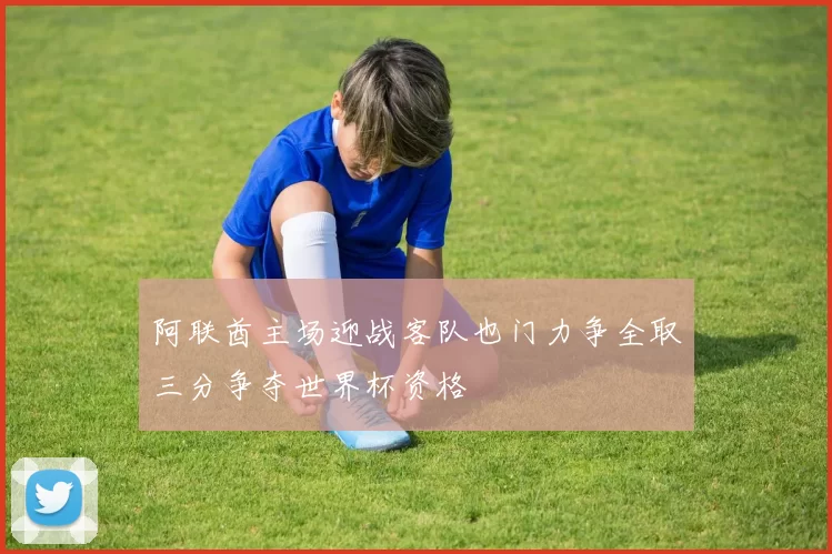 阿联酋主场迎战客队也门力争全取三分争夺世界杯资格