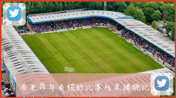 洛里昂与南锡的比赛结果揭晓比分是多少让我们一同关注这场精彩对决