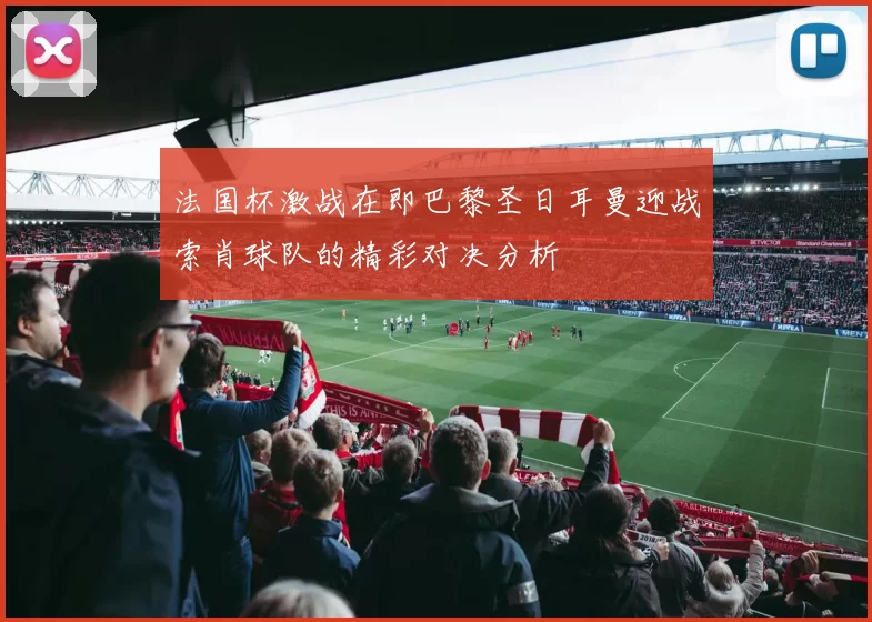法国杯激战在即巴黎圣日耳曼迎战索肖球队的精彩对决分析