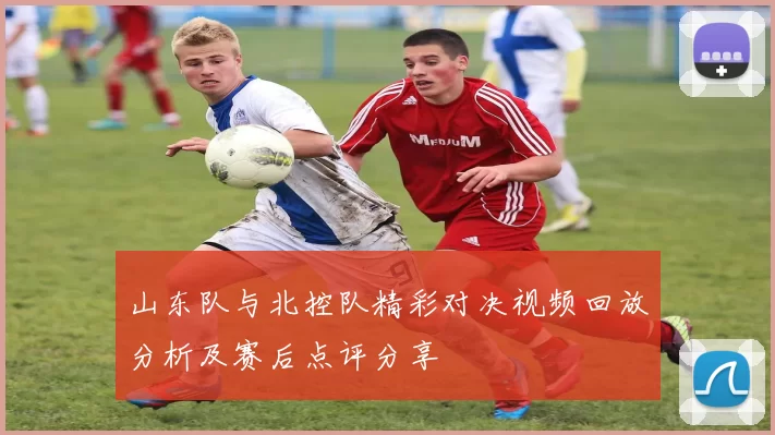 山东队与北控队精彩对决视频回放分析及赛后点评分享